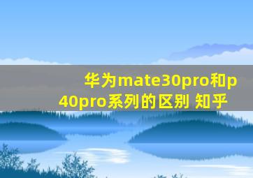 华为mate30pro和p40pro系列的区别 知乎